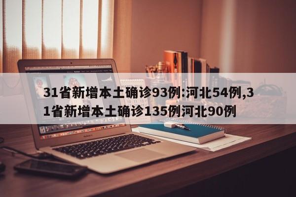 31省新增本土确诊93例:河北54例,31省新增本土确诊135例河北90例