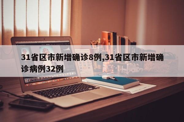 31省区市新增确诊8例,31省区市新增确诊病例32例